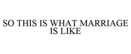 SO THIS IS WHAT MARRIAGE IS LIKE trademark