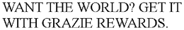 WANT THE WORLD? GET IT WITH GRAZIE REWARDS. trademark