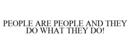 PEOPLE ARE PEOPLE AND THEY DO WHAT THEY DO! trademark