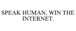 SPEAK HUMAN, WIN THE INTERNET. trademark