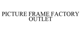 PICTURE FRAME FACTORY OUTLET trademark