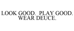 LOOK GOOD. PLAY GOOD. WEAR DEUCE. trademark