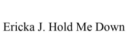 ERICKA J. HOLD ME DOWN trademark