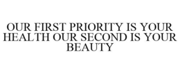 OUR FIRST PRIORITY IS YOUR HEALTH OUR SECOND IS YOUR BEAUTY trademark
