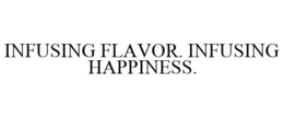 INFUSING FLAVOR. INFUSING HAPPINESS. trademark