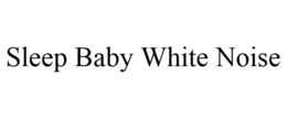 SLEEP BABY WHITE NOISE trademark