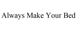 ALWAYS MAKE YOUR BED trademark