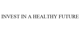INVEST IN A HEALTHY FUTURE trademark