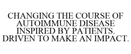 CHANGING THE COURSE OF AUTOIMMUNE DISEASE INSPIRED BY PATIENTS. DRIVEN TO MAKE AN IMPACT. trademark