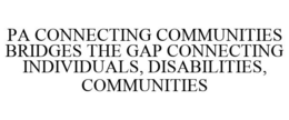 PA CONNECTING COMMUNITIES BRIDGES THE GAP CONNECTING INDIVIDUALS, DISABILITIES, COMMUNITIES trademark