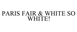 PARIS FAIR & WHITE SO WHITE! trademark