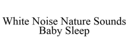 WHITE NOISE NATURE SOUNDS BABY SLEEP trademark