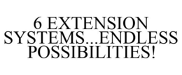 6 EXTENSION SYSTEMS...ENDLESS POSSIBILITIES! trademark