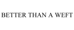 BETTER THAN A WEFT trademark