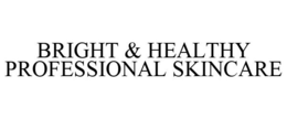 BRIGHT & HEALTHY PROFESSIONAL SKINCARE trademark