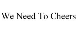 WE NEED TO CHEERS trademark