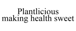 PLANTLICIOUS MAKING HEALTH SWEET trademark