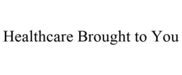 HEALTHCARE BROUGHT TO YOU trademark