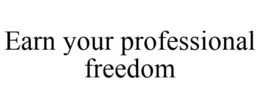 EARN YOUR PROFESSIONAL FREEDOM trademark