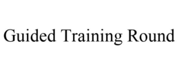 GUIDED TRAINING ROUND trademark