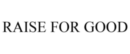 RAISE FOR GOOD trademark