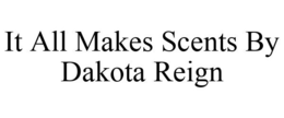 IT ALL MAKES SCENTS BY DAKOTA REIGN trademark
