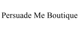 PERSUADE ME BOUTIQUE trademark
