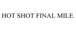 HOT SHOT FINAL MILE. trademark