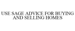 USE SAGE ADVICE FOR BUYING AND SELLING HOMES trademark