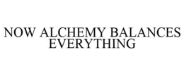 NOW ALCHEMY BALANCES EVERYTHING trademark
