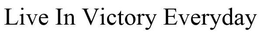 LIVE IN VICTORY EVERYDAY trademark