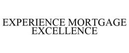 EXPERIENCE MORTGAGE EXCELLENCE trademark