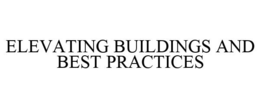 ELEVATING BUILDINGS AND BEST PRACTICES trademark