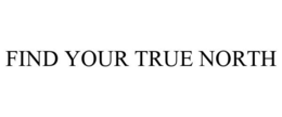 FIND YOUR TRUE NORTH trademark