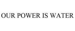 OUR POWER IS WATER trademark