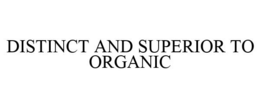 DISTINCT AND SUPERIOR TO ORGANIC trademark