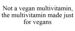 NOT A VEGAN MULTIVITAMIN, THE MULTIVITAMIN MADE JUST FOR VEGANS trademark