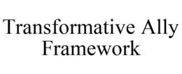 TRANSFORMATIVE ALLY FRAMEWORK trademark