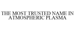 THE MOST TRUSTED NAME IN ATMOSPHERIC PLASMA trademark