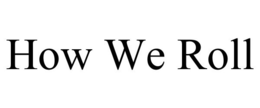 HOW WE ROLL trademark