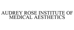 AUDREY ROSE INSTITUTE OF MEDICAL AESTHETICS trademark