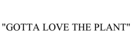 "GOTTA LOVE THE PLANT" trademark