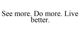 SEE MORE. DO MORE. LIVE BETTER. trademark
