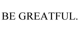 BE GREATFUL. trademark
