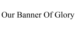 OUR BANNER OF GLORY trademark