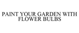 PAINT YOUR GARDEN WITH FLOWER BULBS trademark