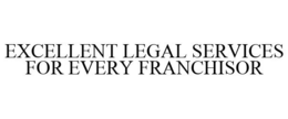EXCELLENT LEGAL SERVICES FOR EVERY FRANCHISOR trademark
