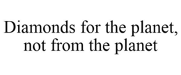 DIAMONDS FOR THE PLANET, NOT FROM THE PLANET trademark