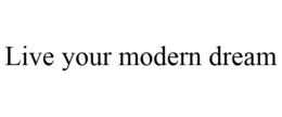 LIVE YOUR MODERN DREAM trademark