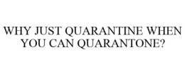 WHY JUST QUARANTINE WHEN YOU CAN QUARANTONE? trademark